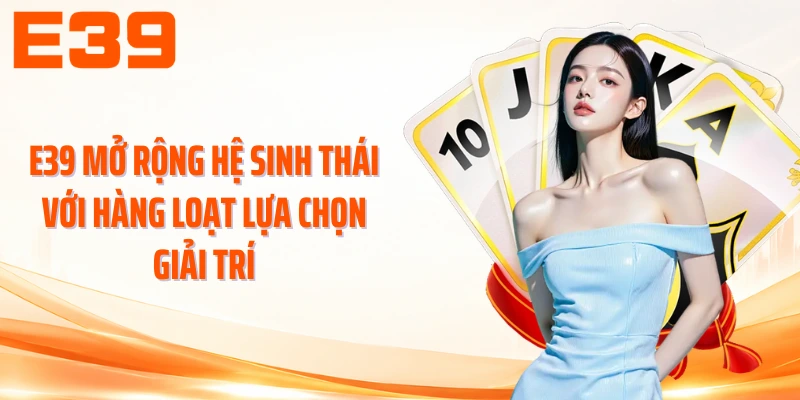 E39 mở rộng hệ sinh thái với hàng loạt lựa chọn giải trí